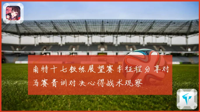 南特十七教练展望赛季征程分享对马赛青训对决心得战术观察