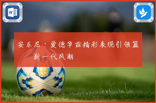 安东尼·爱德华兹精彩表现引领篮球新一代风潮