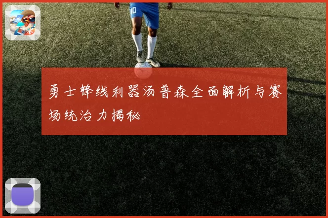 勇士锋线利器汤普森全面解析与赛场统治力揭秘