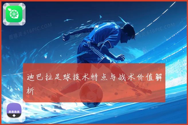 迪巴拉足球技术特点与战术价值解析