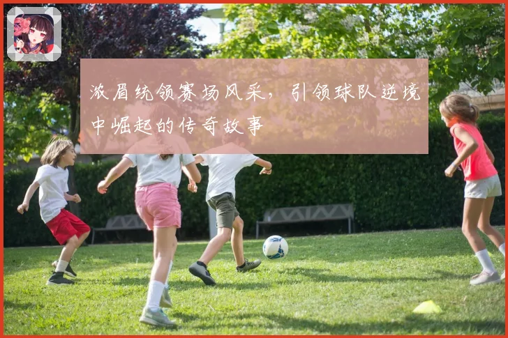 浓眉统领赛场风采，引领球队逆境中崛起的传奇故事