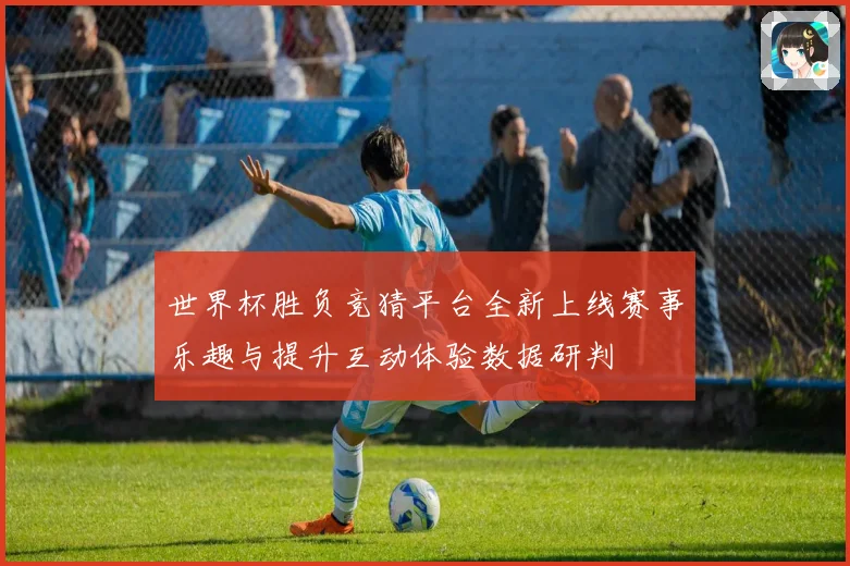 世界杯胜负竞猜平台全新上线赛事乐趣与提升互动体验数据研判