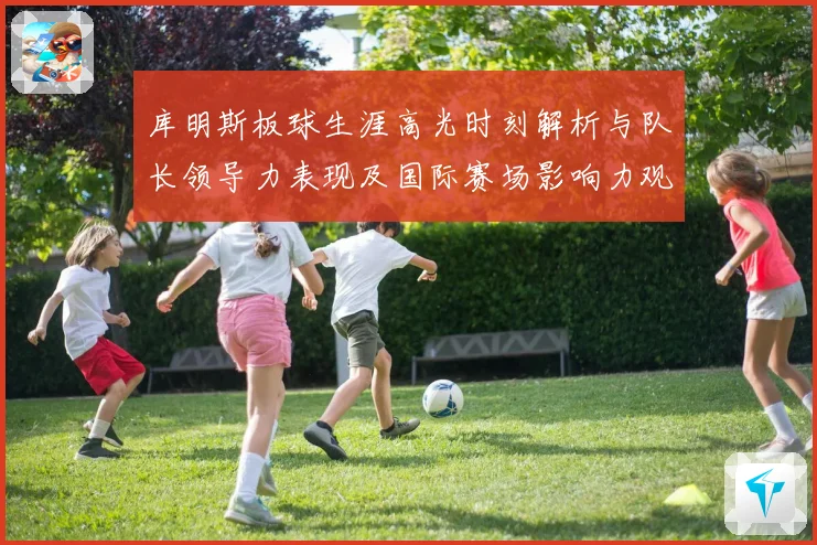 库明斯板球生涯高光时刻解析与队长领导力表现及国际赛场影响力观察