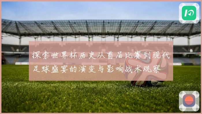 探索世界杯历史从首届比赛到现代足球盛宴的演变与影响战术观察