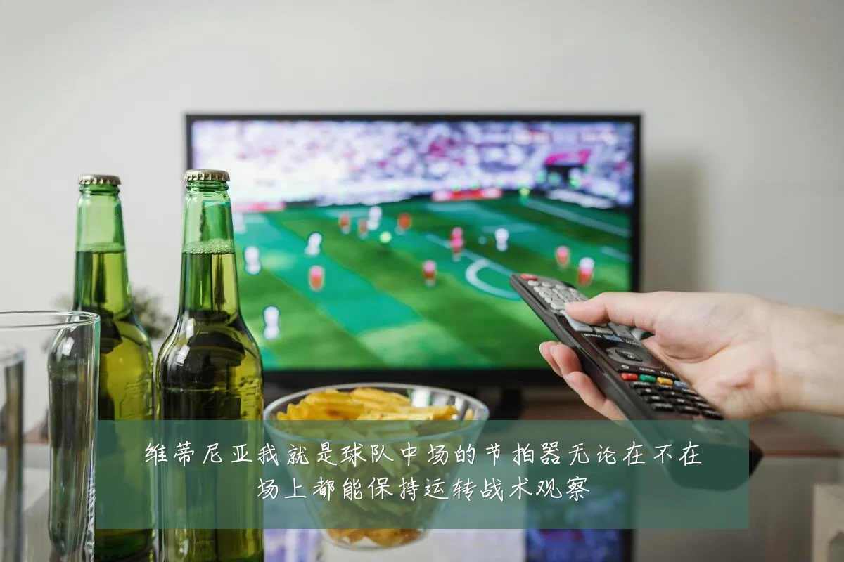 维蒂尼亚我就是球队中场的节拍器无论在不在场上都能保持运转战术观察